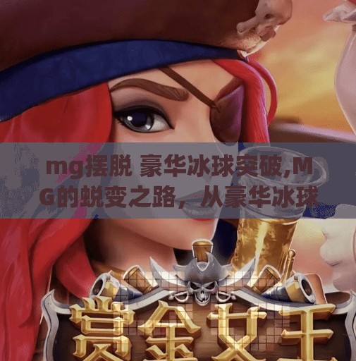 mg摆脱 豪华冰球突破,MG的蜕变之路，从豪华冰球到突破自我