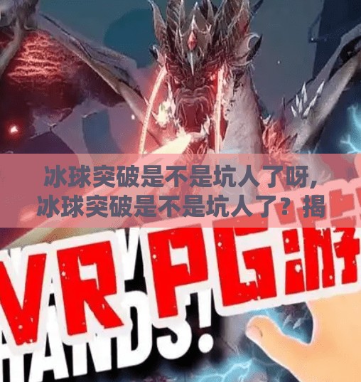 冰球突破是不是坑人了呀,冰球突破是不是坑人了？揭秘背后的真相，别再被高回报骗了！
