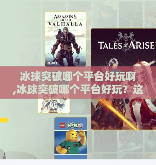 冰球突破哪个平台好玩啊,冰球突破哪个平台好玩？这3个平台让你畅玩不止破冰！