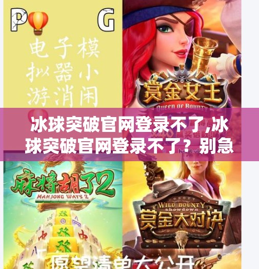 冰球突破官网登录不了,冰球突破官网登录不了？别急！教你三步快速解决登录难题！