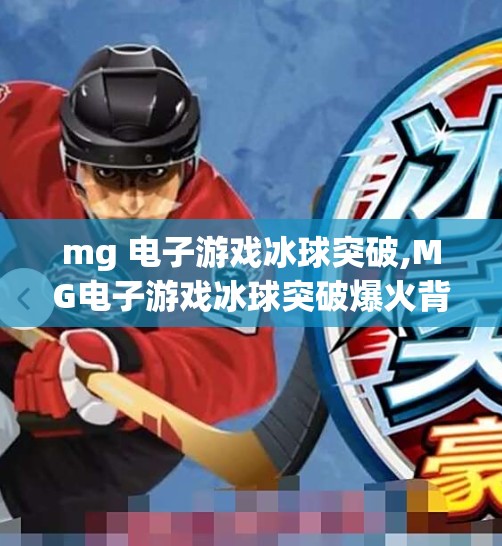mg 电子游戏冰球突破,MG电子游戏冰球突破爆火背后，为何这款老派玩法成了年轻人的新宠？