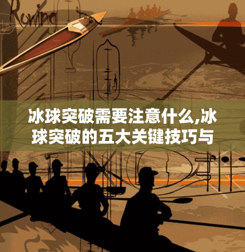冰球突破需要注意什么,冰球突破的五大关键技巧与避坑指南，新手也能轻松上手！