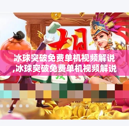 冰球突破免费单机视频解说,冰球突破免费单机视频解说，一场指尖上的热血竞技之旅！