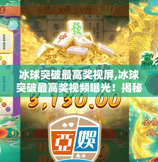冰球突破最高奖视屏,冰球突破最高奖视频曝光！揭秘背后惊人的运气与技术博弈