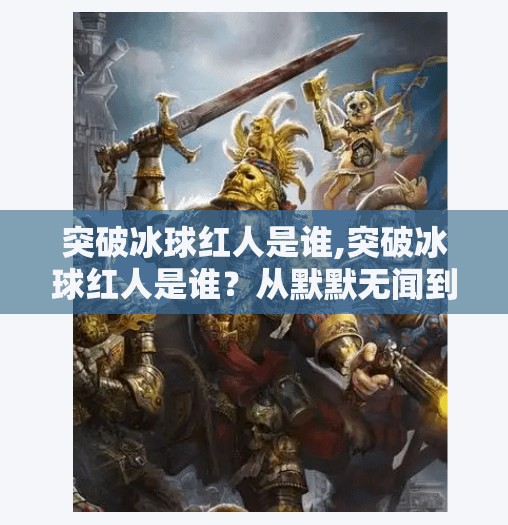 突破冰球红人是谁,突破冰球红人是谁？从默默无闻到闪耀赛场的逆袭传奇