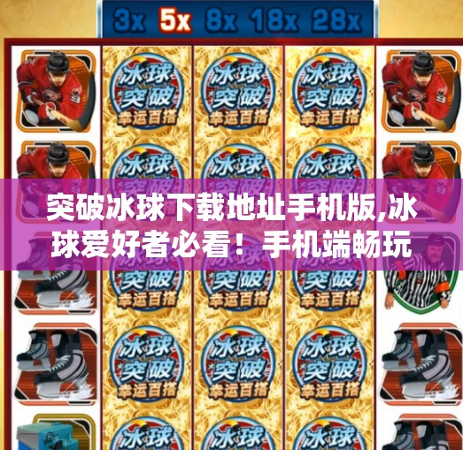 突破冰球下载地址手机版,冰球爱好者必看！手机端畅玩冰球的终极下载指南与玩法解析