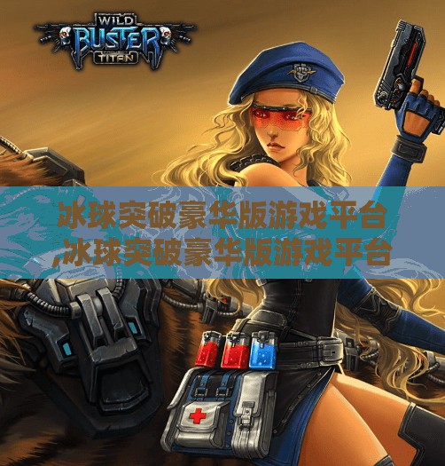 冰球突破豪华版游戏平台,冰球突破豪华版游戏平台，从娱乐到竞技，一场全民参与的数字体育风暴