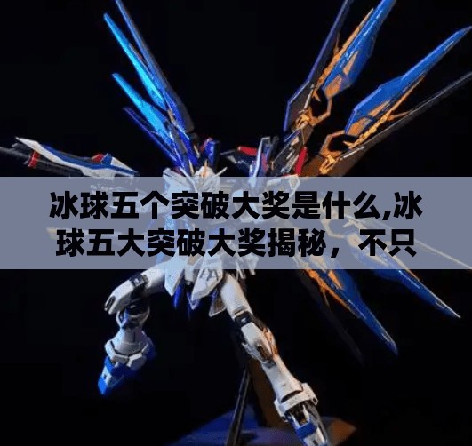 冰球五个突破大奖是什么,冰球五大突破大奖揭秘，不只是荣誉，更是传奇的起点！