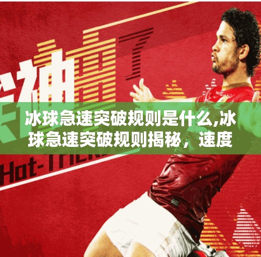冰球急速突破规则是什么,冰球急速突破规则揭秘，速度与技巧的完美博弈！