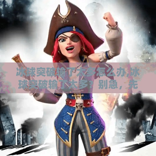 冰球突破输了太多怎么办,冰球突破输了太多？别急，先学会这三步翻盘术！