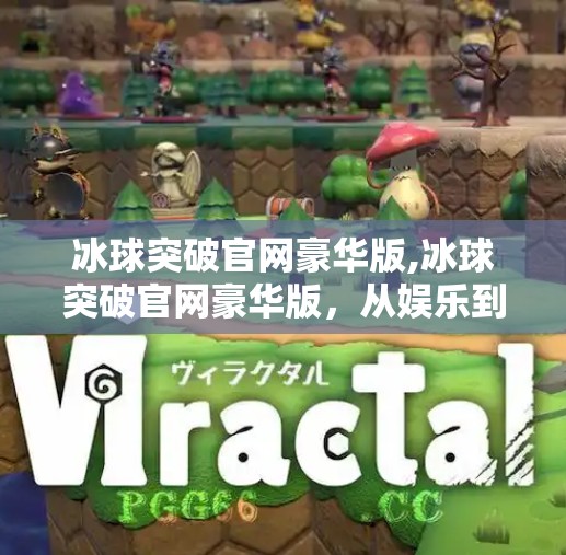 冰球突破官网豪华版,冰球突破官网豪华版，从娱乐到沉浸式体验的全新升级