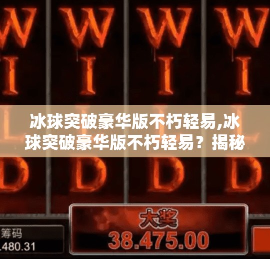 冰球突破豪华版不朽轻易,冰球突破豪华版不朽轻易？揭秘这款经典游戏为何能火20年！