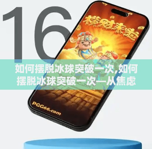 如何摆脱冰球突破一次,如何摆脱冰球突破一次—从焦虑到从容的心理突围指南