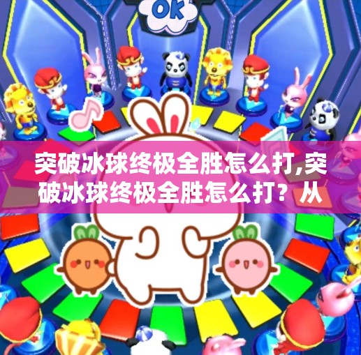 突破冰球终极全胜怎么打,突破冰球终极全胜怎么打？从战术到心态的全方位解析！