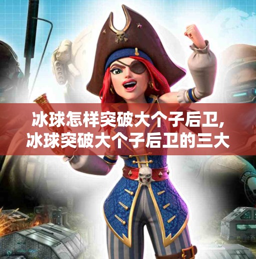 冰球怎样突破大个子后卫,冰球突破大个子后卫的三大战术智慧，速度、节奏与心理博弈