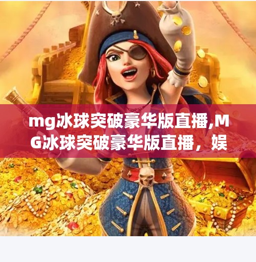 mg冰球突破豪华版直播,MG冰球突破豪华版直播，娱乐与策略的完美融合，点燃你的指尖激情！