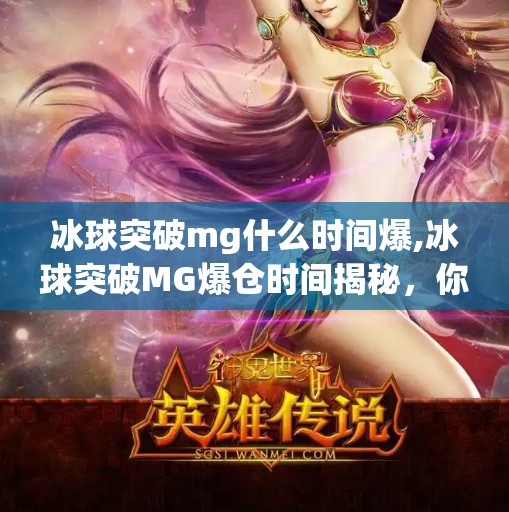 冰球突破mg什么时间爆,冰球突破MG爆仓时间揭秘，你真的了解这个热门游戏的爆点吗？