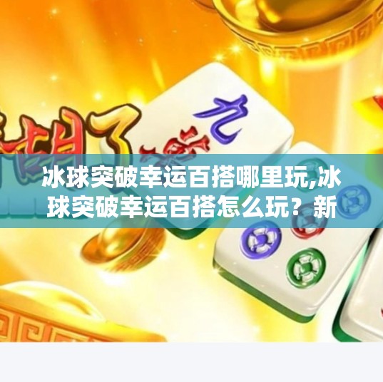 冰球突破幸运百搭哪里玩,冰球突破幸运百搭怎么玩？新手必看的娱乐攻略全解析！