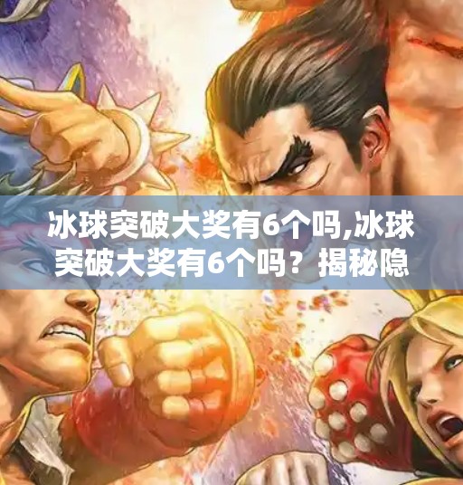 冰球突破大奖有6个吗,冰球突破大奖有6个吗？揭秘隐藏彩蛋与玩家热议的真相！