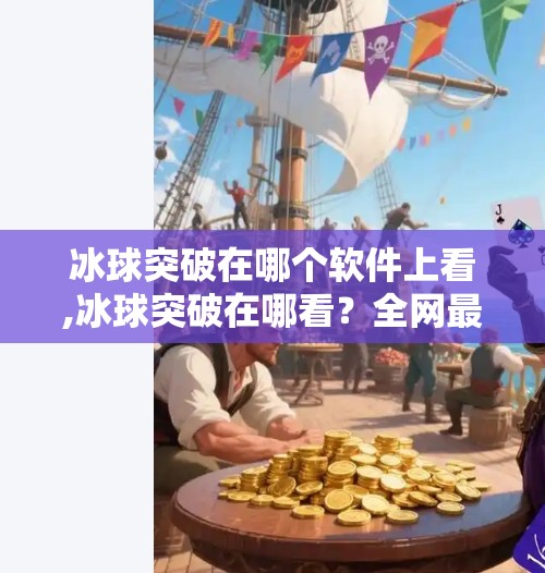 冰球突破在哪个软件上看,冰球突破在哪看？全网最全平台指南来了！别再被误导了！