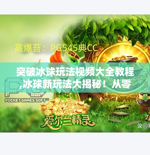 突破冰球玩法视频大全教程,冰球新玩法大揭秘！从零基础到高手进阶，这套视频教程让你轻松突破极限！