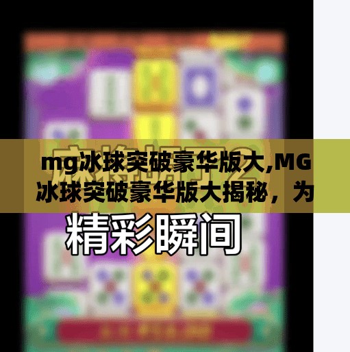 mg冰球突破豪华版大,MG冰球突破豪华版大揭秘，为何这款经典游戏在2024年仍让玩家欲罢不能？