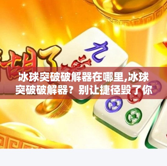 冰球突破破解器在哪里,冰球突破破解器？别让捷径毁了你的游戏体验！