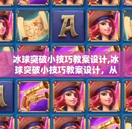 冰球突破小技巧教案设计,冰球突破小技巧教案设计，从新手到进阶，教你玩转冰球运动的底层逻辑！