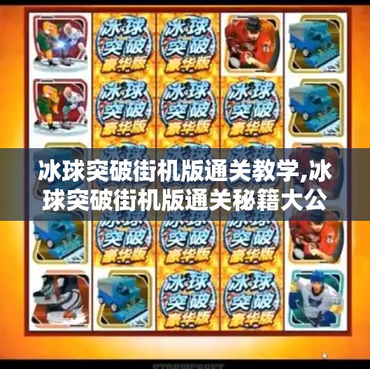 冰球突破街机版通关教学,冰球突破街机版通关秘籍大公开！新手也能秒变高手的5个核心技巧