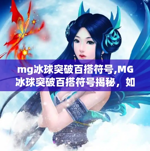 mg冰球突破百搭符号,MG冰球突破百搭符号揭秘，如何用它轻松赢钱？新手必看！