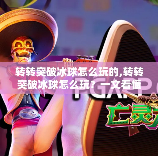 转转突破冰球怎么玩的,转转突破冰球怎么玩？一文看懂这款烧脑又上头的解谜新玩法！