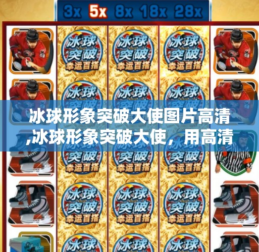 冰球形象突破大使图片高清,冰球形象突破大使，用高清图片唤醒全民冰雪热情！