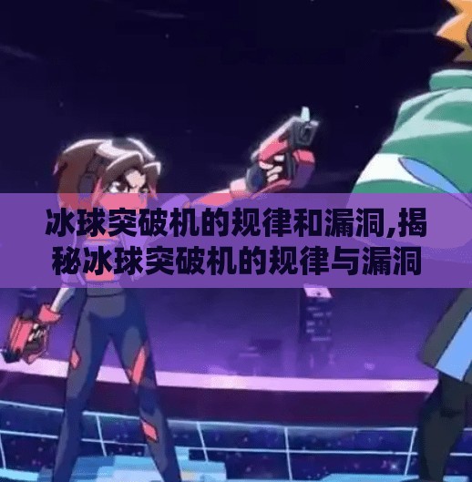 冰球突破机的规律和漏洞,揭秘冰球突破机的规律与漏洞,你真的能靠技巧赢钱吗? 冰球突破机的规律和漏洞,揭秘冰球突破机的规律与漏洞,你真的能靠技巧赢钱吗?