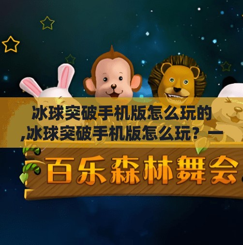 冰球突破手机版怎么玩的,冰球突破手机版怎么玩？一文带你轻松上手，从新手到高手的完整攻略！