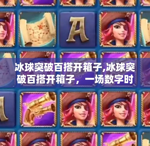 冰球突破百搭开箱子,冰球突破百搭开箱子，一场数字时代的幸运游戏如何重塑年轻人的娱乐逻辑？