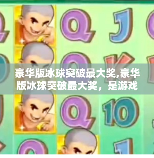 豪华版冰球突破最大奖,豪华版冰球突破最大奖，是游戏的巅峰，还是玩家的陷阱？