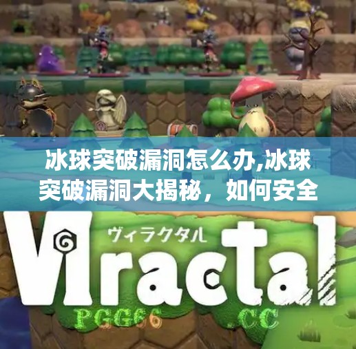 冰球突破漏洞怎么办,冰球突破漏洞大揭秘，如何安全应对游戏机制bug？