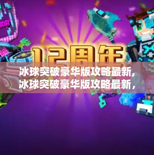 冰球突破豪华版攻略最新,冰球突破豪华版攻略最新，从新手到高手的进阶之路，掌握这5大技巧轻松赢钱！