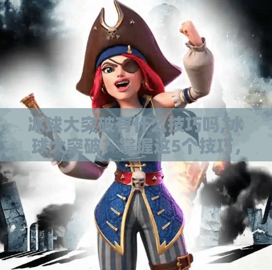 冰球大突破有什么技巧吗,冰球大突破？掌握这5个技巧，让你在冰面上如鱼得水！