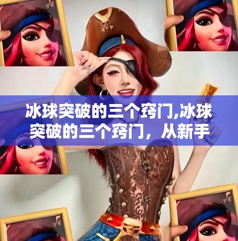 冰球突破的三个窍门,冰球突破的三个窍门，从新手到高手，掌握这三点就能逆袭赛场！