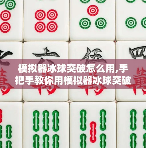 模拟器冰球突破怎么用,手把手教你用模拟器冰球突破，从零基础到高手的进阶攻略！
