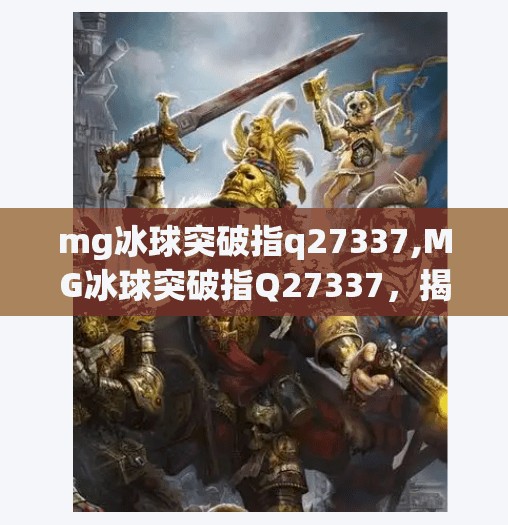 mg冰球突破指q27337,MG冰球突破指Q27337，揭秘这款神奇游戏背后的真相与风险