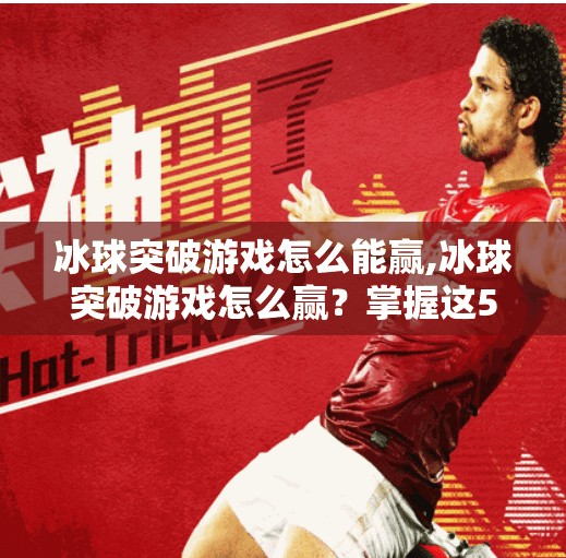 冰球突破游戏怎么能赢,冰球突破游戏怎么赢？掌握这5个技巧，从新手小白变高手玩家！