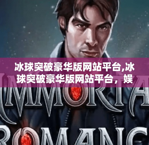 冰球突破豪华版网站平台,冰球突破豪华版网站平台，娱乐与风险并存的数字新大陆