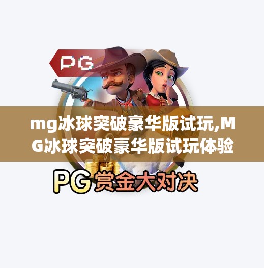 mg冰球突破豪华版试玩,MG冰球突破豪华版试玩体验，刺激与策略的完美融合，你真的能赢吗？