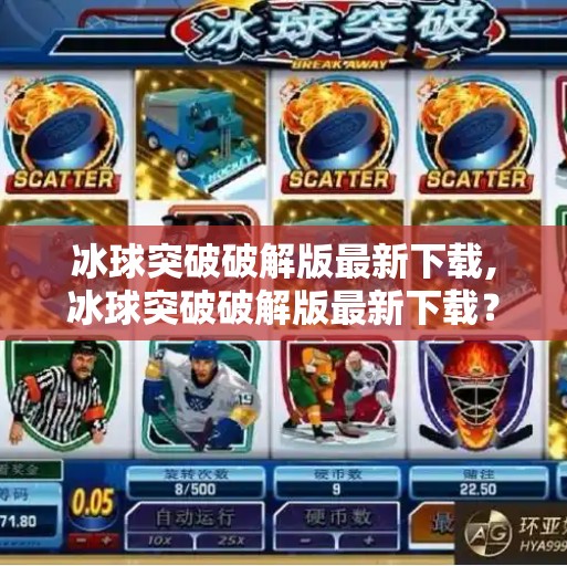 冰球突破破解版最新下载,冰球突破破解版最新下载？别再被捷径骗了！真相曝光，小心陷阱！