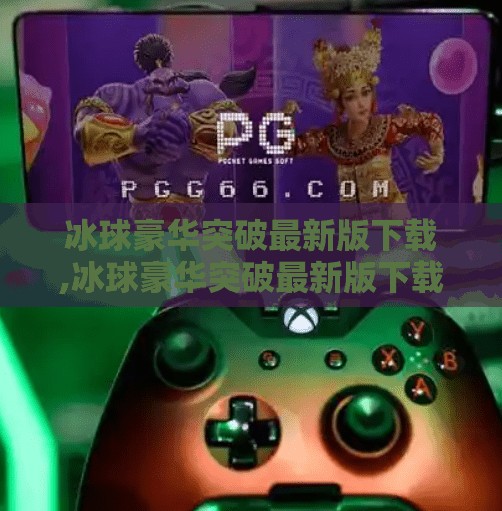 冰球豪华突破最新版下载,冰球豪华突破最新版下载，畅享极致速度与激情的冰上竞技体验！