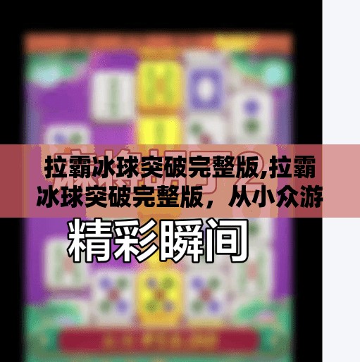 拉霸冰球突破完整版,拉霸冰球突破完整版，从小众游戏到全民爆款的逆袭之路