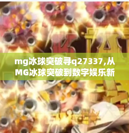 mg冰球突破寻q27337,从MG冰球突破到数字娱乐新风口，当游戏成瘾遇上理性消费，我们该如何破局？