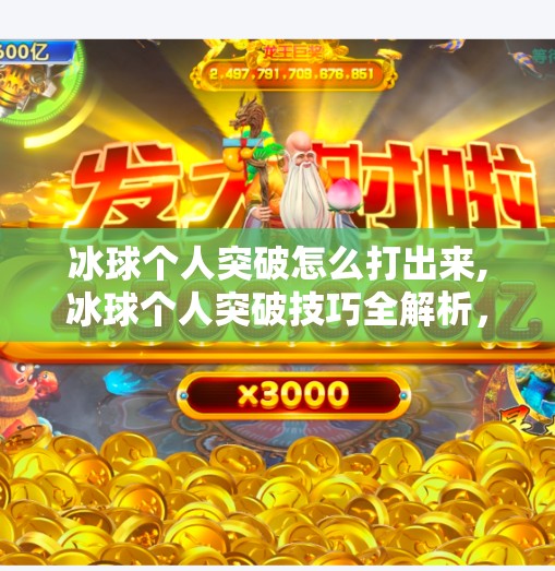 冰球个人突破怎么打出来,冰球个人突破技巧全解析，从基础动作到实战制胜，教你成为赛场上的闪电侠